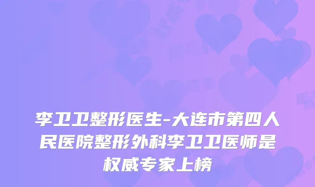 李卫卫整形医生-大连市第四人民医院整形外科李卫卫医师是专家上榜