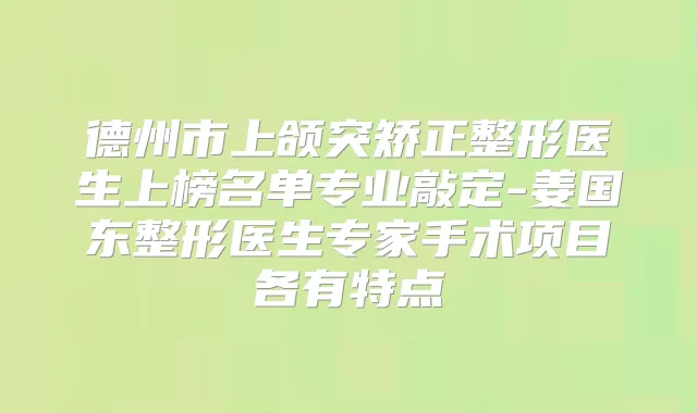 德州市上颌突矫正整形医生上榜名单专业敲定-姜国东整形医生专家手术项目各有特点