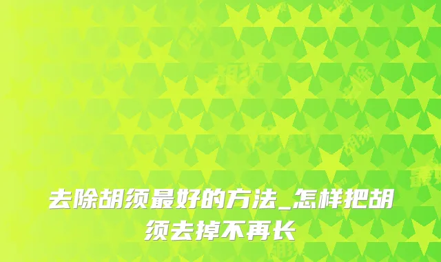 去除胡须好的方法_怎样把胡须去掉不再长