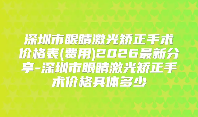 深圳市眼睛激光矫正手术价格表(费用)2026新分享-深圳市眼睛激光矫正手术价格具体多少