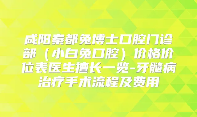 咸阳秦都兔博士口腔门诊部（小白兔口腔）价格价位表医生擅长一览-牙髓病手术流程及费用