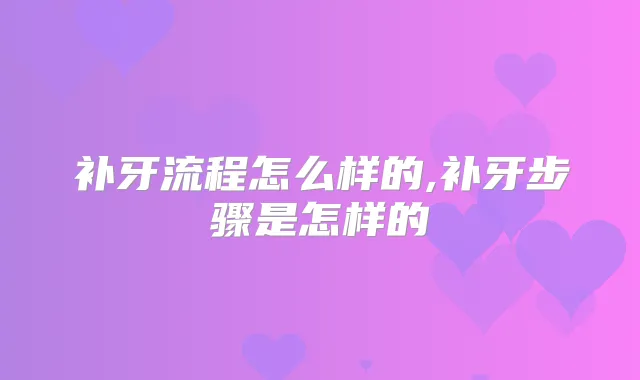 补牙流程怎么样的,补牙步骤是怎样的