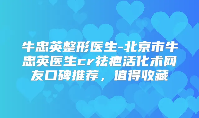 牛忠英整形医生-北京市牛忠英医生cr祛疤活化术网友口碑推荐,值得收藏