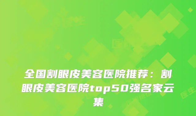 全国割眼皮美容医院推荐：割眼皮美容医院top50强名家云集