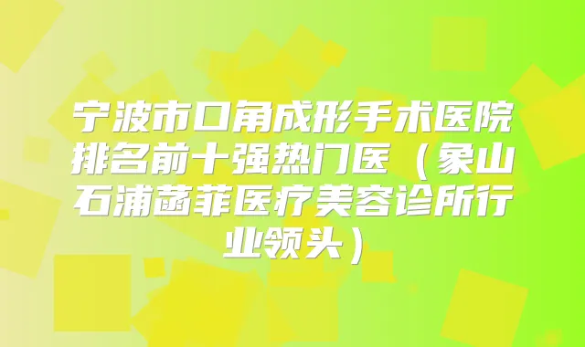 宁波市口角成形手术医院排名前十强热门医（象山石浦菡菲医疗美容诊所行业领头）