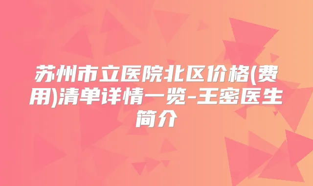 苏州市立医院北区价格(费用)清单详情一览-王密医生简介