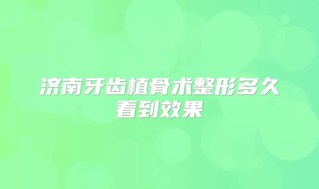 济南牙齿植骨术整形多久看到效果