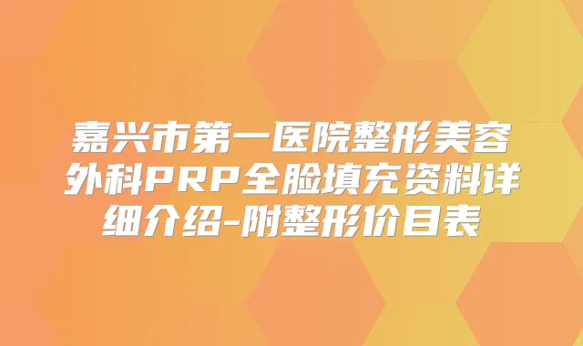 嘉兴市第一医院整形美容外科PRP全脸填充资料详细介绍-附整形价目表
