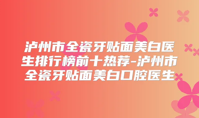 泸州市全瓷牙贴面美白医生排行榜前十热荐-泸州市全瓷牙贴面美白口腔医生