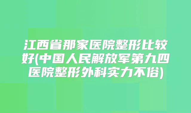 江西省那家医院整形比较好(中国人民解放军第九四医院整形外科实力不俗)