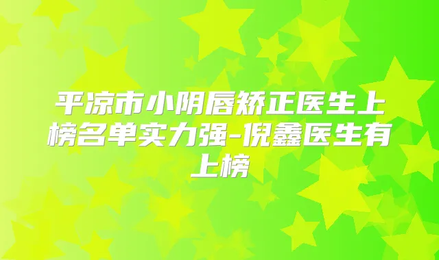 平凉市小阴唇矫正医生上榜名单实力强-倪鑫医生有上榜