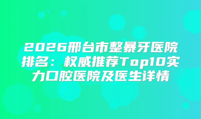 title="2026邢台市整暴牙医院排名：推荐Top10实力口腔医院及医生详情"