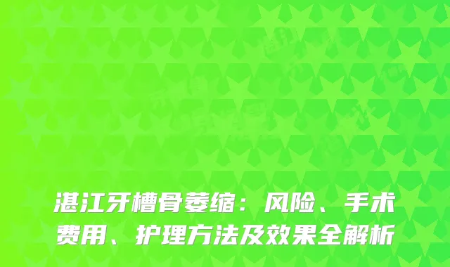 湛江牙槽骨萎缩：风险、手术费用、护理方法及效果全解析