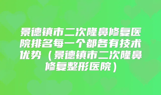 景德镇市二次隆鼻修复医院排名每一个都各有技术优势(景德镇市二次隆鼻修复整形医院)