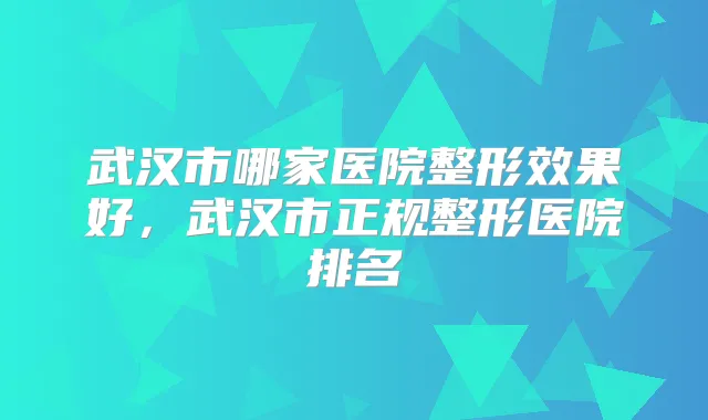 武汉市哪家医院整形效果好，武汉市正规整形医院排名
