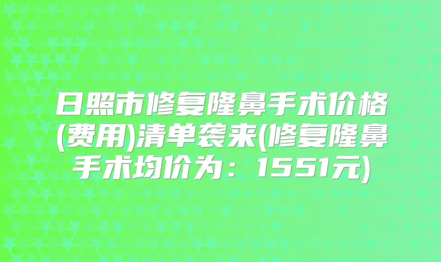 日照市修复隆鼻手术价格(费用)清单袭来(修复隆鼻手术均价为：1551元)