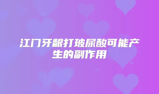 江门牙龈打玻尿酸可能产生的副作用