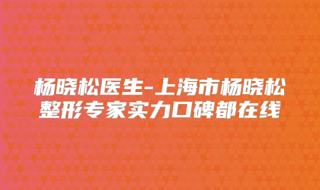 杨晓松医生-上海市杨晓松整形专家实力口碑都在线