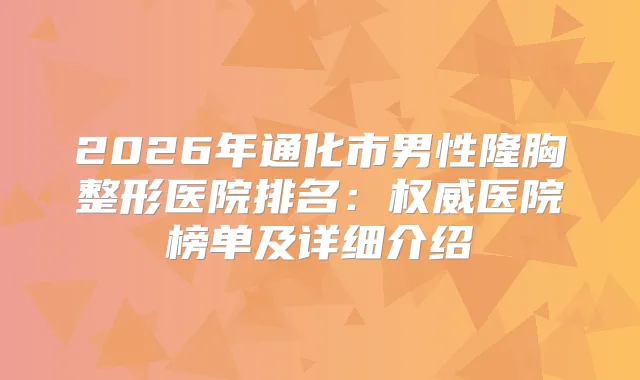 2026年通化市男性隆胸整形医院排名:医院榜单及详细介绍