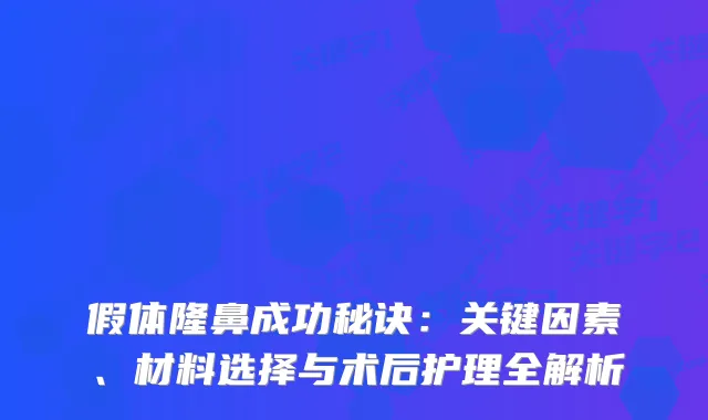假体隆鼻成功秘诀：关键因素、材料选择与术后护理全解析