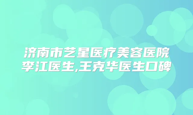 济南市艺星医疗美容医院李江医生,王克华医生口碑