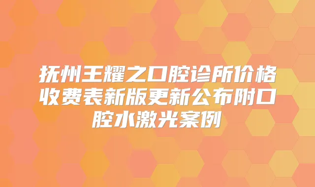 抚州王耀之口腔诊所价格收费表新版更新公布附口腔水激光案例