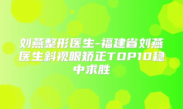 刘燕整形医生-福建省刘燕医生斜视眼矫正TOP10稳中求胜
