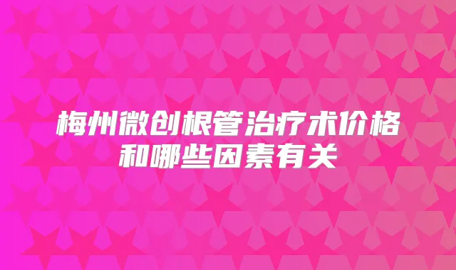 梅州微创根管术价格和哪些因素有关