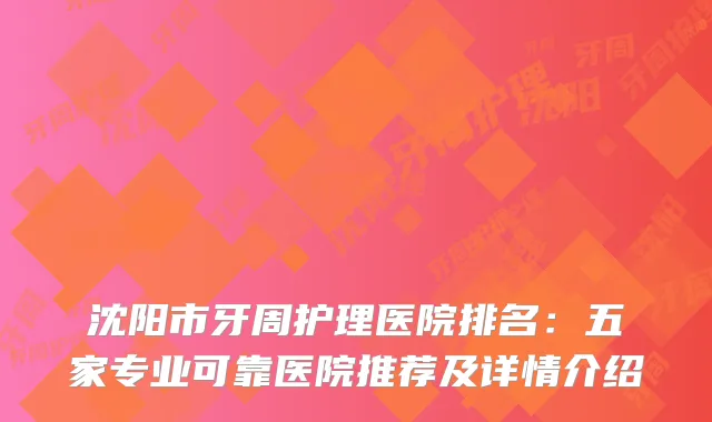 沈阳市牙周护理医院排名：五家专业可靠医院推荐及详情介绍