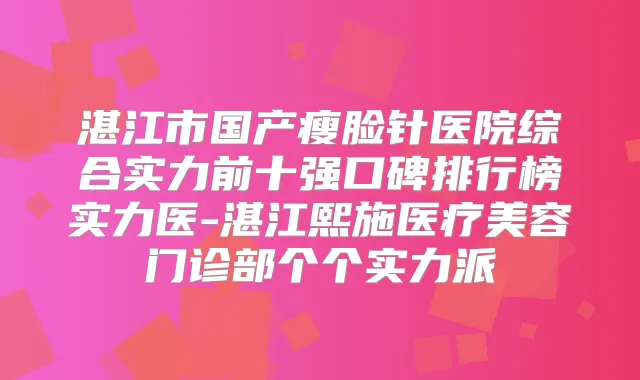 湛江市国产瘦脸针医院综合实力前十强口碑排行榜实力医-湛江熙施医疗美容门诊部个个实力派