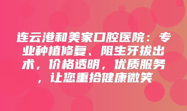 连云港和美家口腔医院：专业种植修复、阻生牙拔出术，价格透明，优质服务，让您重拾健康微笑