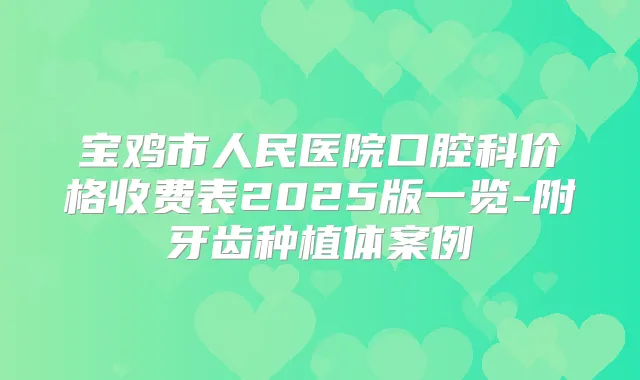 宝鸡市人民医院口腔科价格收费表2025版一览-附牙齿种植体案例