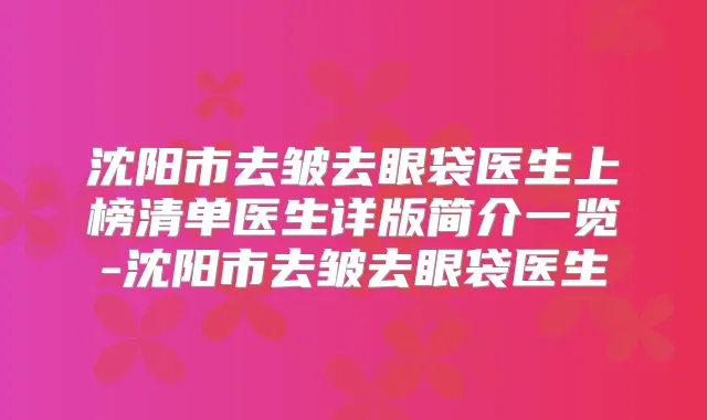 沈阳市去皱去眼袋医生上榜清单医生详版简介一览-沈阳市去皱去眼袋医生