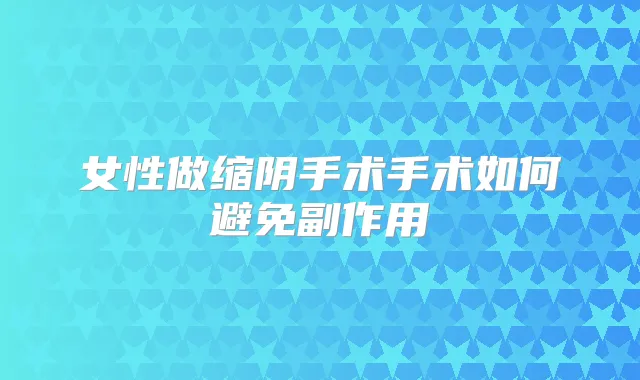 女性做缩阴手术手术如何避免副作用