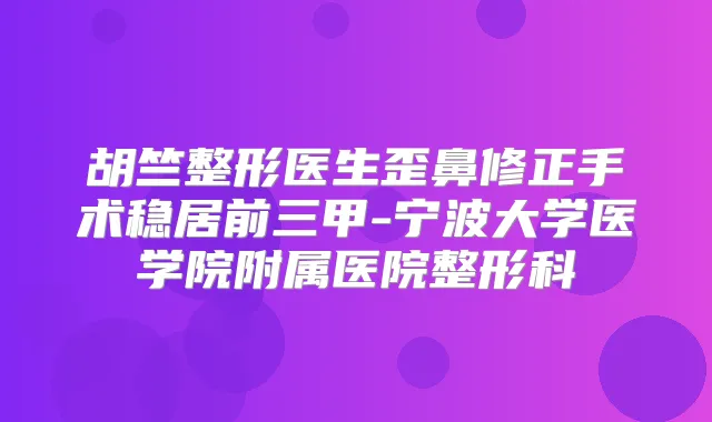 胡竺整形医生歪鼻修正手术稳居前三甲-宁波大学医学院附属医院整形科