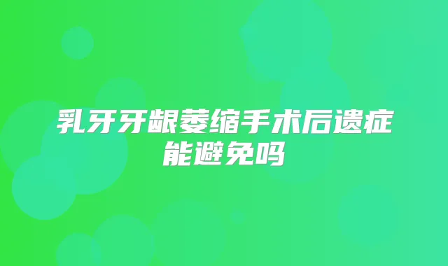 乳牙牙龈萎缩手术后遗症能避免吗
