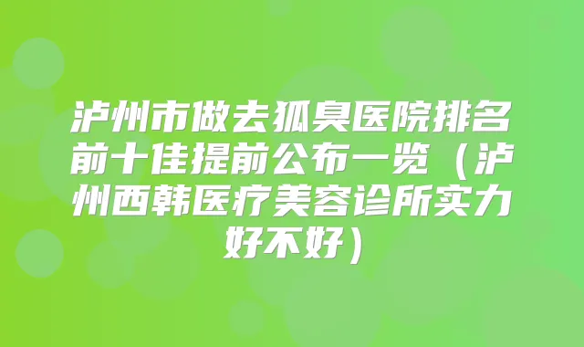 泸州市做去狐臭医院排名前十佳提前公布一览(泸州西韩医疗美容诊所实力好不好)