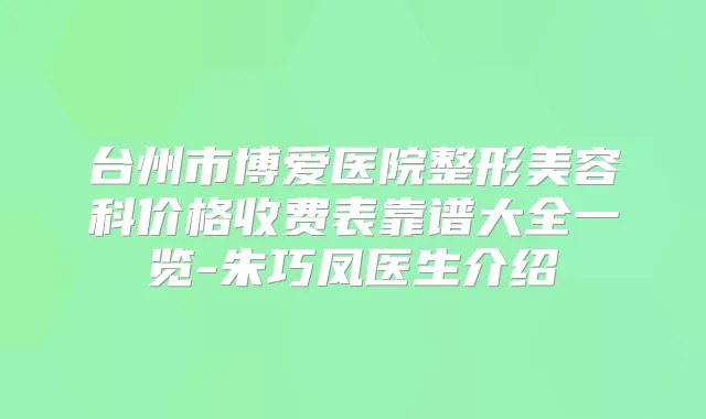 台州市博爱医院整形美容科价格收费表靠谱大全一览-朱巧凤医生介绍