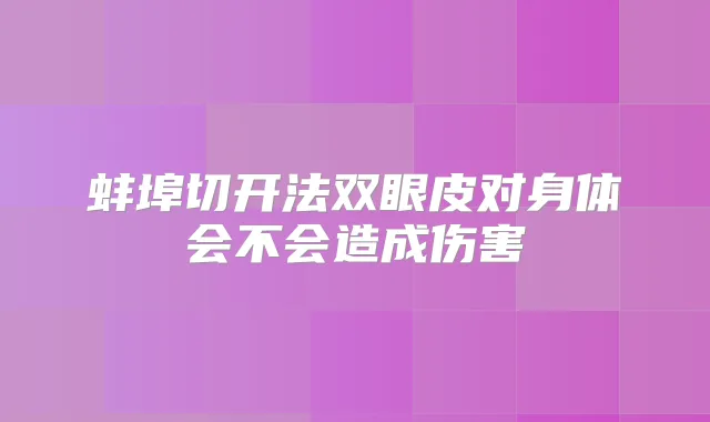 蚌埠切开法双眼皮对身体会不会造成伤害