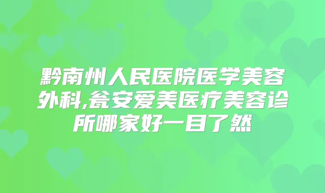 黔南州人民医院医学美容外科,瓮安爱美医疗美容诊所哪家好一目了然