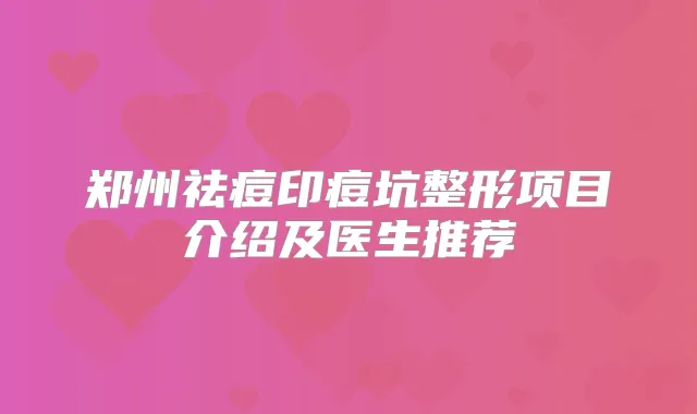 郑州祛痘印痘坑整形项目介绍及医生推荐
