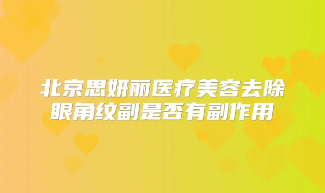 北京思妍丽医疗美容去除眼角纹副是否有副作用