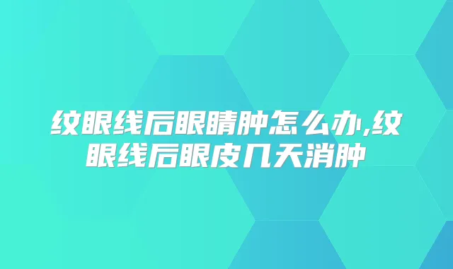 纹眼线后眼睛肿怎么办,纹眼线后眼皮几天消肿