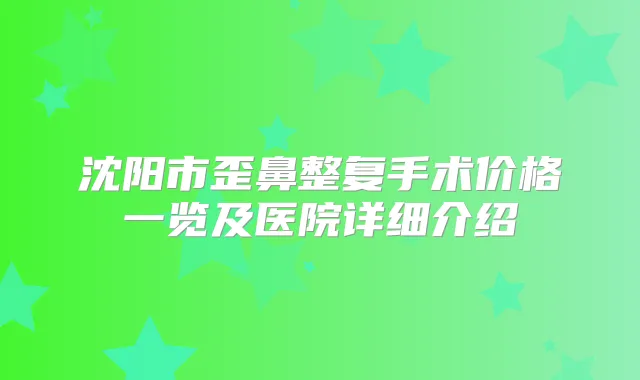 title="沈阳市歪鼻整复手术价格一览及医院详细介绍"