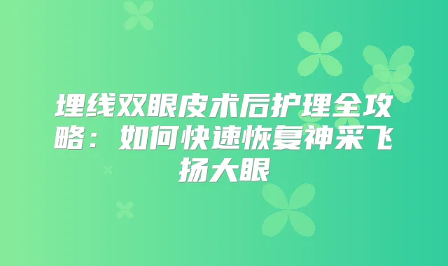 title="埋线双眼皮术后护理全攻略：如何快速恢复神采飞扬大眼"