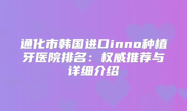 通化市韩国进口inno种植牙医院排名：推荐与详细介绍