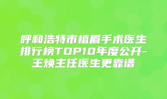 呼和浩特市植眉手术医生排行榜TOP10年度公开-王焕主任医生更靠谱