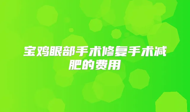 宝鸡眼部手术修复手术减肥的费用