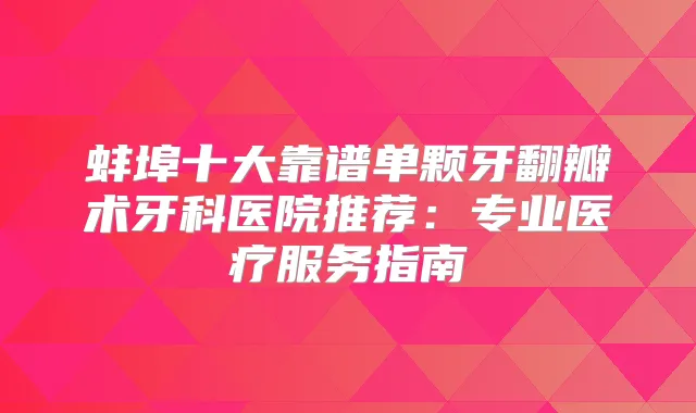 蚌埠十大靠谱单颗牙翻瓣术牙科医院推荐:专业医疗服务指南