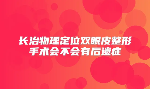 长治物理定位双眼皮整形手术会不会有后遗症